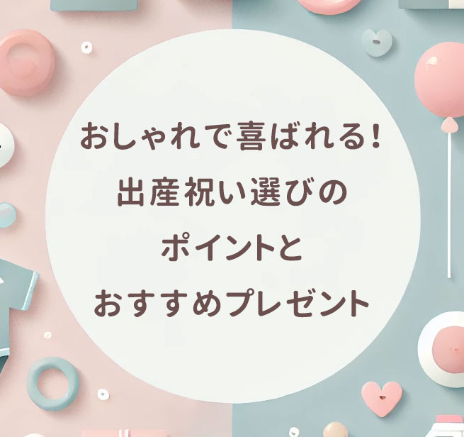 おしゃれで喜ばれる！出産祝い選びのポイントとおすすめプレゼント