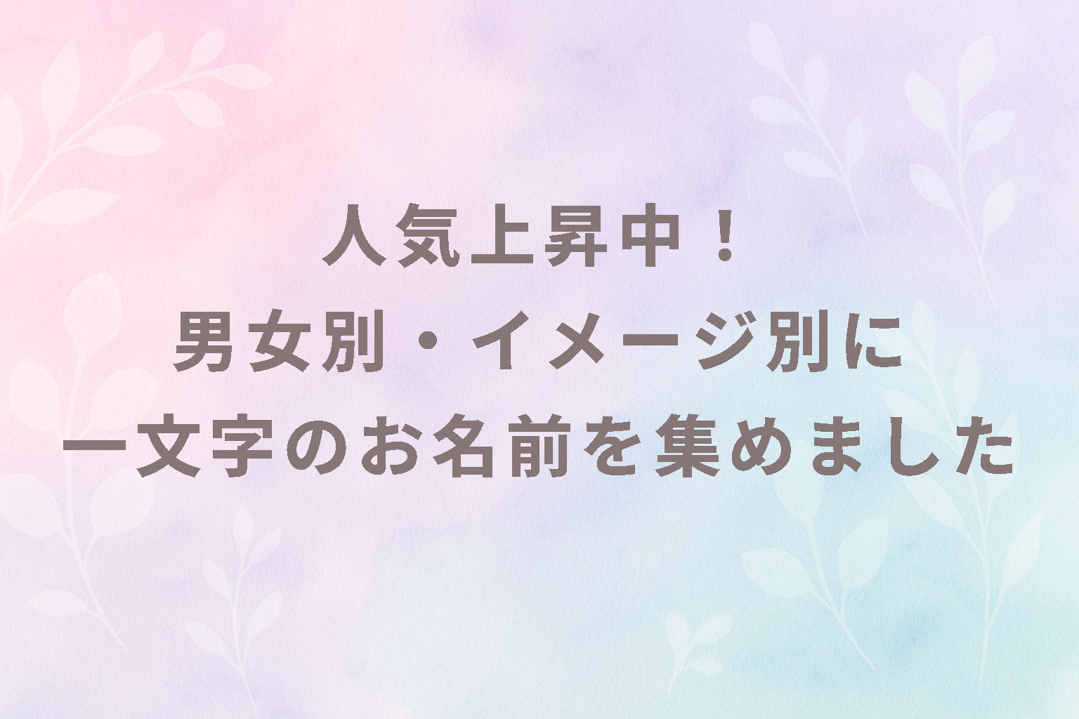 人気上昇中!男女別・イメージ別に一文字のお名前を集めました