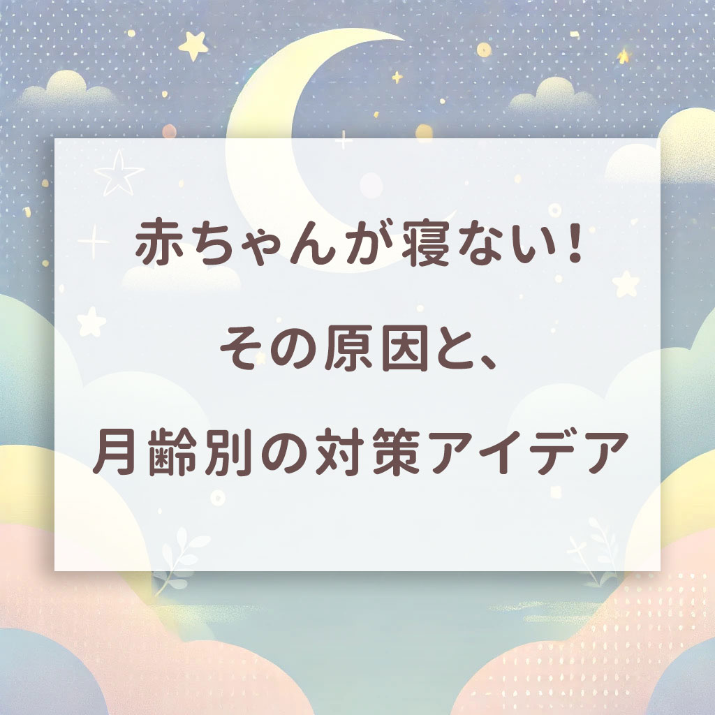 赤ちゃんが寝ない!その原因と、月齢別の対策アイデア